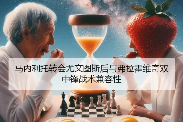 马内利托转会尤文图斯后与弗拉霍维奇双中锋战术兼容性